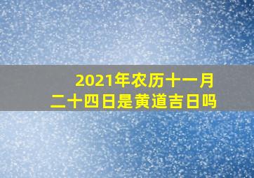 2021年农历十一月二十四日是黄道吉日吗