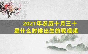 2021年农历十月三十是什么时候出生的呢视频