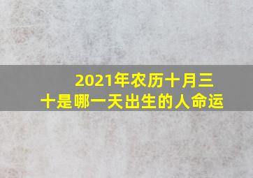 2021年农历十月三十是哪一天出生的人命运