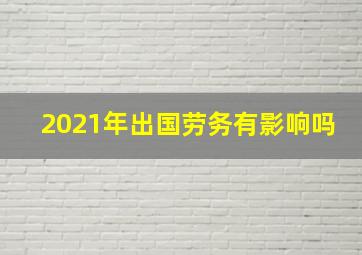 2021年出国劳务有影响吗