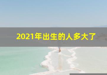 2021年出生的人多大了