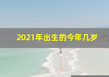 2021年出生的今年几岁