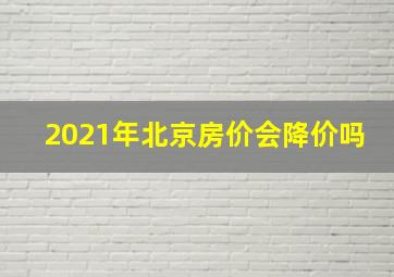 2021年北京房价会降价吗