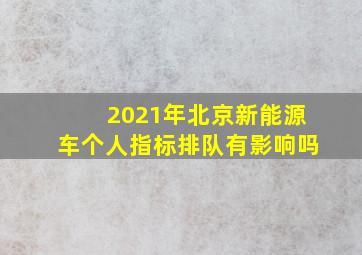 2021年北京新能源车个人指标排队有影响吗