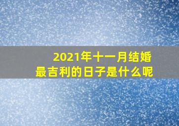 2021年十一月结婚最吉利的日子是什么呢