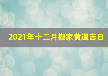 2021年十二月搬家黄道吉日