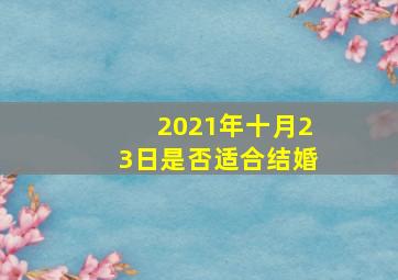 2021年十月23日是否适合结婚