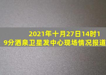 2021年十月27日14时19分洒泉卫星发中心现场情况报道