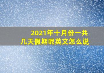 2021年十月份一共几天假期呢英文怎么说