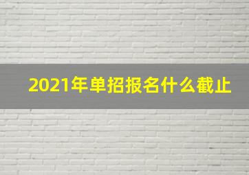 2021年单招报名什么截止