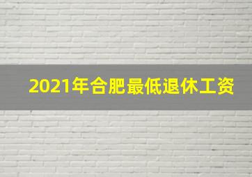 2021年合肥最低退休工资