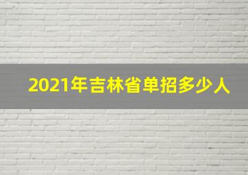 2021年吉林省单招多少人