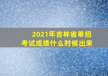 2021年吉林省单招考试成绩什么时候出来