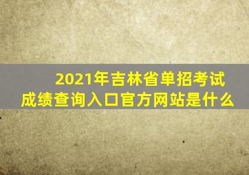 2021年吉林省单招考试成绩查询入口官方网站是什么