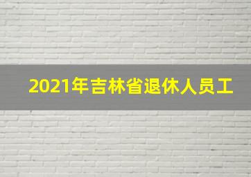 2021年吉林省退休人员工