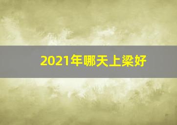 2021年哪天上梁好