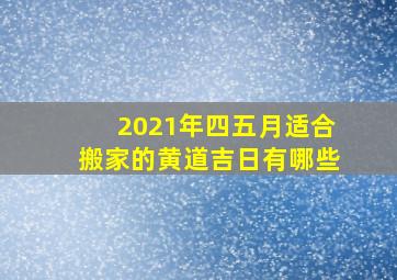 2021年四五月适合搬家的黄道吉日有哪些