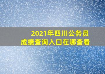 2021年四川公务员成绩查询入口在哪查看