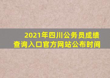 2021年四川公务员成绩查询入口官方网站公布时间