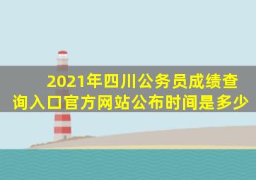 2021年四川公务员成绩查询入口官方网站公布时间是多少