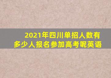 2021年四川单招人数有多少人报名参加高考呢英语