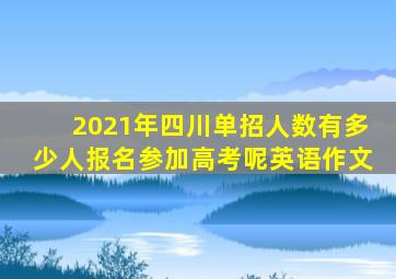 2021年四川单招人数有多少人报名参加高考呢英语作文