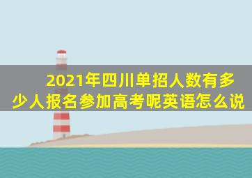 2021年四川单招人数有多少人报名参加高考呢英语怎么说