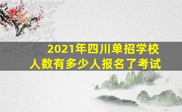 2021年四川单招学校人数有多少人报名了考试