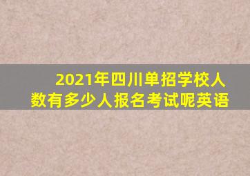 2021年四川单招学校人数有多少人报名考试呢英语