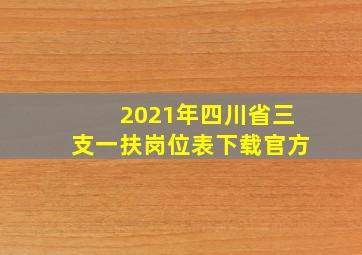 2021年四川省三支一扶岗位表下载官方