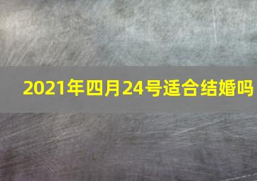 2021年四月24号适合结婚吗