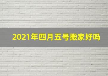 2021年四月五号搬家好吗