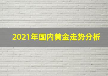 2021年国内黄金走势分析