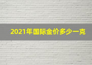 2021年国际金价多少一克