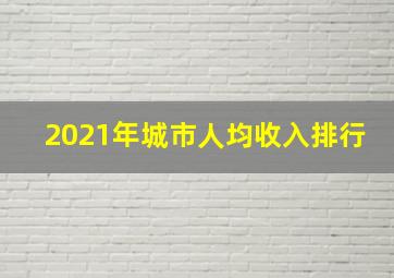 2021年城市人均收入排行