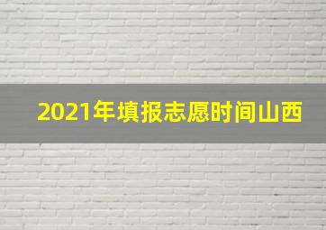 2021年填报志愿时间山西