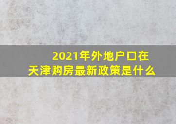 2021年外地户口在天津购房最新政策是什么