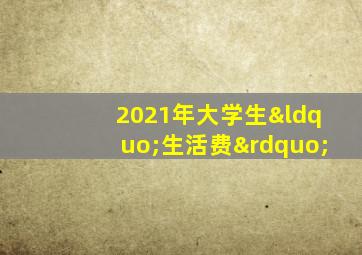 2021年大学生“生活费”