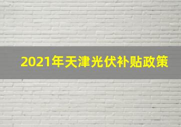 2021年天津光伏补贴政策