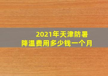 2021年天津防暑降温费用多少钱一个月