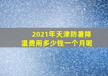 2021年天津防暑降温费用多少钱一个月呢