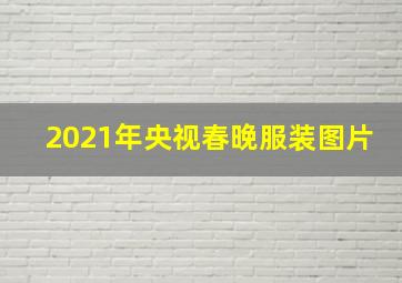 2021年央视春晚服装图片