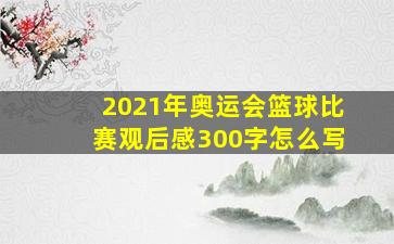 2021年奥运会篮球比赛观后感300字怎么写