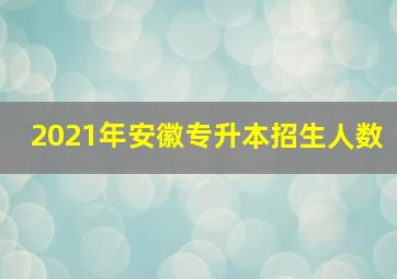 2021年安徽专升本招生人数