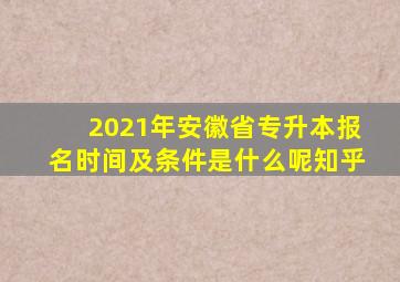 2021年安徽省专升本报名时间及条件是什么呢知乎