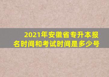 2021年安徽省专升本报名时间和考试时间是多少号