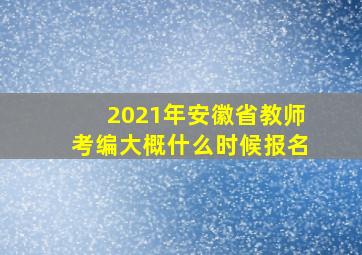 2021年安徽省教师考编大概什么时候报名