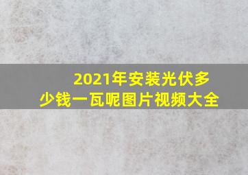 2021年安装光伏多少钱一瓦呢图片视频大全