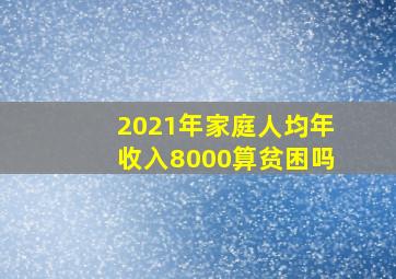 2021年家庭人均年收入8000算贫困吗