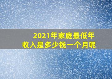 2021年家庭最低年收入是多少钱一个月呢